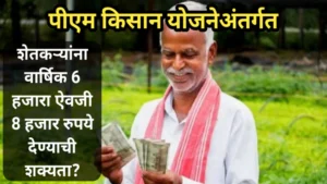 पीएम किसान योजनेअंतर्गत शेतकऱ्यांना वार्षिक 6 हजारा ऐवजी 8 हजार रुपये देण्याची शक्यता? | PM Kisan Yojana